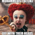 red queen | MOHAMMEDIST BE LIKE; OFF WITH THEIR HEADS | image tagged in red queen | made w/ Imgflip meme maker