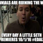 EDALS1 | MILLENNIALS ARE RUINING THE WORLD! EVERY DAY A LITTLE SETH PREMIERES 10/1/16 #EDALS | image tagged in edals1 | made w/ Imgflip meme maker