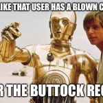 star wars | IT LOOKS LIKE THAT USER HAS A BLOWN CAPACITOR; NEAR THE BUTTOCK REGION | image tagged in star wars | made w/ Imgflip meme maker