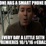 EDALS1 | EVERYONE HAS A SMART PHONE BUT ME; EVERY DAY A LITTLE SETH PREMIERES 10/1/16 #EDALS | image tagged in edals1 | made w/ Imgflip meme maker