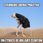 liberal ostrich | STANDARD LIBERAL PRACTICE; ON ETHICS OF HILLARY CLINTON | image tagged in liberal ostrich | made w/ Imgflip meme maker