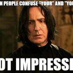 Severus Snape | WHEN PEOPLE CONFUSE "YOUR" AND "YOU'RE" NOT IMPRESSED | image tagged in severus snape | made w/ Imgflip meme maker