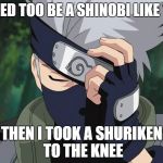 hatake kakashi | I USED TOO BE A SHINOBI LIKE YOU; THEN I TOOK A SHURIKEN TO THE KNEE | image tagged in hatake kakashi,naruto,arrow to the knee,skyrim | made w/ Imgflip meme maker