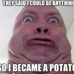 Anime Watching | THEY SAID I COULD BE ANYTHING; SO I BECAME A POTATO | image tagged in anime watching | made w/ Imgflip meme maker