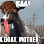 Goat Simulator | BAA! (I'M A GOAT, MOTHER****ER!) | image tagged in goat simulator,scumbag | made w/ Imgflip meme maker