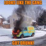 mysterymachinefire | LOOKS LIKE THE GANG; GOT DRUNK! | image tagged in mysterymachinefire | made w/ Imgflip meme maker