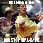 alientennis | NOT EVEN ALIEN; CAN STOP MY A-GAME | image tagged in alientennis,a-game | made w/ Imgflip meme maker