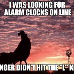 AlarmClock | I WAS LOOKING FOR ALARM CLOCKS ON LINE; FINGER DIDN'T HIT THE "L" KEY | image tagged in alarmclock | made w/ Imgflip meme maker