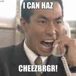 Yelling Asian Guy | I CAN HAZ; CHEEZBRGR! | image tagged in yelling asian guy | made w/ Imgflip meme maker