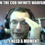 "I just saw..." | I JUST SAW THE COD INFINITE WARFARE TRAILER; I, I NEED A MOMENT | image tagged in i just saw | made w/ Imgflip meme maker
