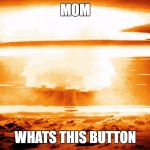 Kids always cause Chaos | MOM; WHATS THIS BUTTON | image tagged in nike,funny,memes,nuke,bomb | made w/ Imgflip meme maker
