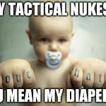Overly Manly Toddler | MY TACTICAL NUKES? YOU MEAN MY DIAPERS? | image tagged in overly manly toddler | made w/ Imgflip meme maker