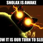 Snorlax is awake | SNOLAX IS AWAKE; NOW IT IS OUR TURN TO SLEEP | image tagged in snorlax is awake | made w/ Imgflip meme maker