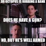 JJ Jameson | DR OCTOPUS IS ROBBING A BANK; DOES HE HAVE A GUN? NO, BUT HE'S WELL ARMED | image tagged in jj jameson | made w/ Imgflip meme maker