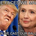 clinton trump | THE FACES WE MAKE; WHEN WE CAST OUR BALLOTS | image tagged in clinton trump | made w/ Imgflip meme maker