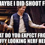 Han Solo Modest | SO MAYBE I DID SHOOT FIRST; WHAT DO YOU EXPECT FROM A SCRUFFY LOOKING NERF HERDER? | image tagged in han solo modest,lucas can't change them anymore,who shot first,punch it chewie,my templates challenge | made w/ Imgflip meme maker