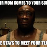 The long mile | WHEN YOUR MOM COMES TO YOUR SCHOOL PLAY; BUT SHE STAYS TO MEET YOUR TEACHERS | image tagged in the green mile,that big black dood,micheal clarke duncan,the set up,teacher confrence | made w/ Imgflip meme maker