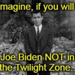 Rod Serling Twillight Zone  | Imagine, if you will; Joe Biden NOT in the Twilight Zone... | image tagged in rod serling twillight zone | made w/ Imgflip meme maker