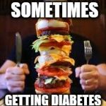 burger | YOU KNOW SOMETIMES; GETTING DIABETES IS WORTH IT | image tagged in burger | made w/ Imgflip meme maker