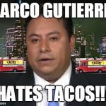 Taco Trucks -Marco Gutierrez | MARCO GUTIERREZ; HATES TACOS!!! | image tagged in taco trucks -marco gutierrez | made w/ Imgflip meme maker