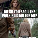 Walking Dead Lizzie | OH, SO YOU SPOIL THE WALKING DEAD FOR ME? FUNNY THAT. | image tagged in walking dead lizzie,the walking dead,memes,funny | made w/ Imgflip meme maker