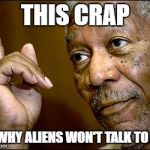 Morgan Freeman pointing | THIS CRAP; IS WHY ALIENS WON'T TALK TO US. | image tagged in morgan freeman pointing | made w/ Imgflip meme maker