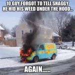 Shaggy needs to get a beter dealer. | 10 GUY FORGOT TO TELL SHAGGY HE HID HIS WEED UNDER THE HOOD... AGAIN...... | image tagged in mysterymachinefire | made w/ Imgflip meme maker