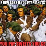 straight outta Oompaton | "SO YOU SAID TO OUR NEW BOSS IF YOU PAY PEANUTS YOU GET MONKEYS; AND IF YOU PAY SWEETS YOU GET US!" | image tagged in charlie and the chocolate factory | made w/ Imgflip meme maker