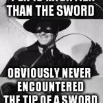 El Zorro Dos ( A Mr.Jingles Template) | WHOEVER SAID THE PEN IS MIGHTIER THAN THE SWORD; OBVIOUSLY NEVER ENCOUNTERED THE TIP OF A SWORD | image tagged in el zorro dos,sword,funny memes,jokes,the pen is mighter than the sword,impaled | made w/ Imgflip meme maker