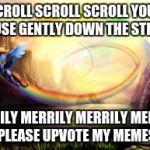 awesome rainbow dash enhanced | SCROLL SCROLL SCROLL YOUR MOUSE GENTLY DOWN THE STREAM; MERRILY MERRILY MERRILY MERRILY, PLEASE UPVOTE MY MEMES | image tagged in awesome rainbow dash enhanced | made w/ Imgflip meme maker