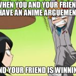 Anime table flip | WHEN YOU AND YOUR FRIEND HAVE AN ANIME ARGUEMENT; AND YOUR FRIEND IS WINNING | image tagged in anime table flip | made w/ Imgflip meme maker