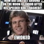 Bad pun Han Solo (template now available) | HOW DID LUKE GET AROUND ON THE MOON OF ENDOR AFTER HIS SPEEDER BIKE CRASHED? EWOKED | image tagged in bad pun han solo,star wars | made w/ Imgflip meme maker