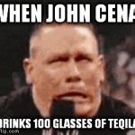 Seen this meme loads of times on the internet, decided to make one. | WHEN JOHN CENA; DRINKS 100 GLASSES OF TEQILA | image tagged in john cena shit taking,drunk,tequila | made w/ Imgflip meme maker