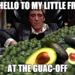 scarface avocado | SAY HELLO TO MY LITTLE FRIEND; AT THE GUAC-OFF | image tagged in scarface avocado | made w/ Imgflip meme maker