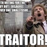People are getting to wrapped up in this election | WE'RE BOTH VOTING FOR THE SAME GUY BUT I DISAGREE WITH YOU OVER ONE SMALL ISSUE; TRAITOR! | image tagged in horror | made w/ Imgflip meme maker