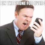 Angry Customer | I'VE BEEN ON THE PHONE FOR OVER 3 HOURS! | image tagged in angry customer | made w/ Imgflip meme maker