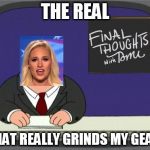 Peter Griffin News | THE REAL; WHAT REALLY GRINDS MY GEARS | image tagged in peter griffin news | made w/ Imgflip meme maker