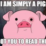 Gravity Falls | I AM SIMPLY A PIG; THAT GOT YOU TO READ THIS TEXT | image tagged in gravity falls | made w/ Imgflip meme maker