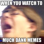 Oh shoot boi | WHEN YOU WATCH TO; MUCH DANK MEMES | image tagged in oh shoot boi | made w/ Imgflip meme maker
