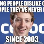 Facebook's new slogan  | HELPING PEOPLE DISLIKE OTHER PEOPLE THEY'VE NEVER MET; SINCE 2003 | image tagged in mark zuckerberg syria refugee camps facebook down | made w/ Imgflip meme maker