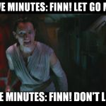 College Liberal Rey | FIRST FIVE MINUTES: FINN! LET GO MY HAND! NEXT FIVE MINUTES: FINN! DON'T LEAVE ME! | image tagged in overly attached rey,memes,the farce awakens,disney killed star wars,star wars kills disney,reytarded | made w/ Imgflip meme maker