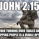 join the military | JOHN 2:15; WHEN TURNING OVER TABLES AND WHIPPING PEOPLE IS A VIABLE OPTION | image tagged in join the military | made w/ Imgflip meme maker