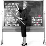 Teachers Pet | are you going to; remove all sexist movies; as an afront to women; ? ❤️; my movies represent historical sexism; in the name of; political correctness; ❤️; ❤️ | image tagged in teachers pet | made w/ Imgflip meme maker