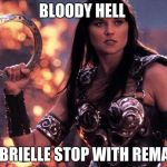 xena says bloody hell | BLOODY HELL; GABRIELLE STOP WITH REMAKE | image tagged in xena | made w/ Imgflip meme maker