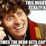 Doctor Who Fourth Doctor | THIS MIGHT SEEM CRAZY, BUT... SOMETIMES THE HERO GETS CAPTURED | image tagged in doctor who fourth doctor | made w/ Imgflip meme maker