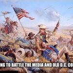 Custer's Last Stand | TRUMP TRYING TO BATTLE THE MEDIA AND OLD D.C. CORRUPTION | image tagged in custer's last stand | made w/ Imgflip meme maker