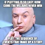 dr. evil | IF PLOTTING IS SO EASY, HOW COME THE VILLAINS NEVER WIN; PLOT: THE SEQUENCE OF EVENTS THAT MAKE UP A STORY | image tagged in dr evil | made w/ Imgflip meme maker