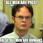 False | "ALL MEN ARE PIGS!"; FALSE. ALL MEN ARE HUMANS. | image tagged in false | made w/ Imgflip meme maker