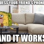 Caveman Spongebob | WHEN YOU GUESS YOUR FRIEND'S PHONE PASSWORD AND IT WORKS | image tagged in caveman spongebob | made w/ Imgflip meme maker