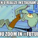 Future | WHEN U REALIZE INSTAGRAM LETS; YOU ZOOM IN #FUTURE | image tagged in future | made w/ Imgflip meme maker